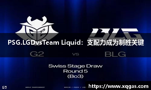 PSG.LGDvsTeam Liquid：支配力成为制胜关键
